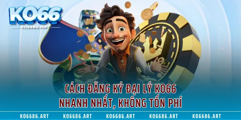 Cách đăng ký đại lý KO66 nhanh nhất, không tốn phí