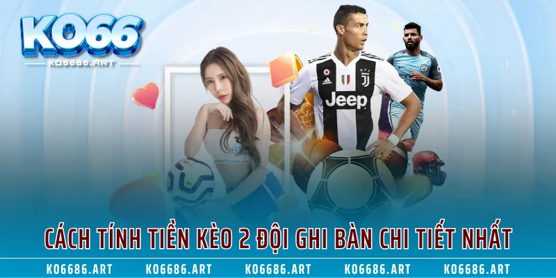 Cách tính tiền kèo 2 đội ghi bàn chi tiết nhất