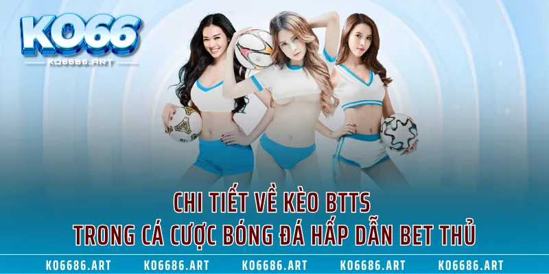 Chi Tiết Về Kèo Btts Trong Cá Cược Bóng Đá Hấp Dẫn Bet Thủ
