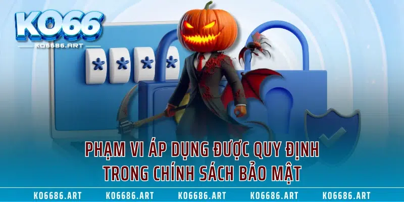 Phạm vi áp dụng được quy định trong chính sách bảo mật