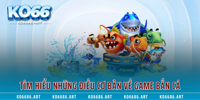 Tìm hiểu những điều cơ bản về game bắn cá