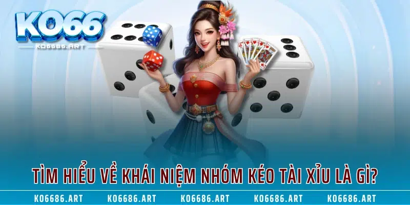 Tìm hiểu về khái niệm nhóm kéo tài xỉu là gì?